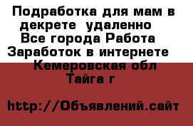 Подработка для мам в декрете (удаленно) - Все города Работа » Заработок в интернете   . Кемеровская обл.,Тайга г.